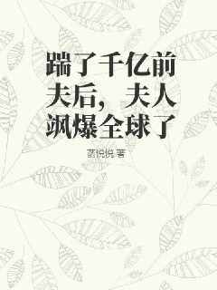 踹了千億前夫后，夫人颯爆全球了