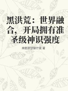 黑洪荒：世界融合，開局擁有準(zhǔn)圣級神識強(qiáng)度