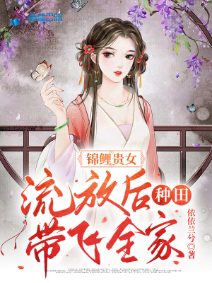 錦鯉貴女，流放后種田帶飛全家