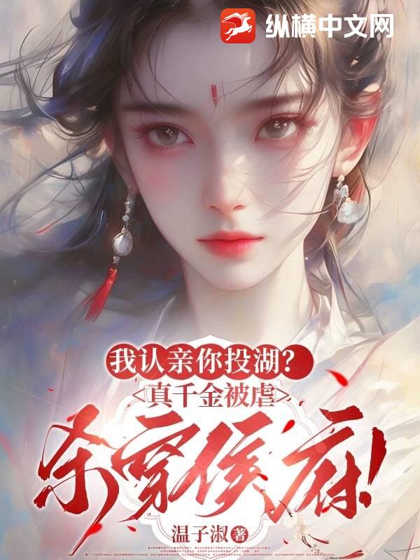 我認(rèn)親你投湖？真千金被虐殺穿侯府！