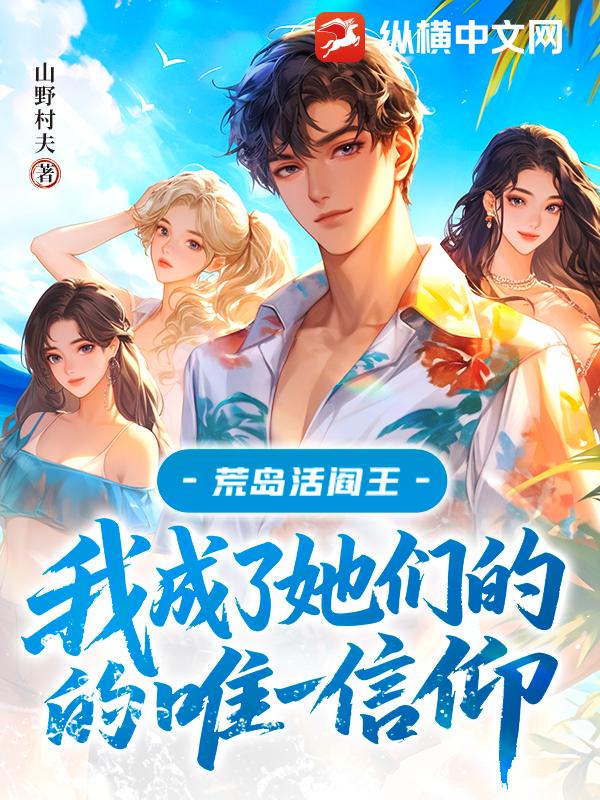 荒島活閻王：我成了她們的唯一信仰