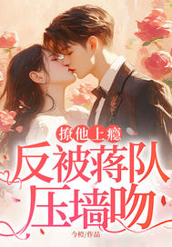 撩他上癮，反被蔣隊壓墻吻