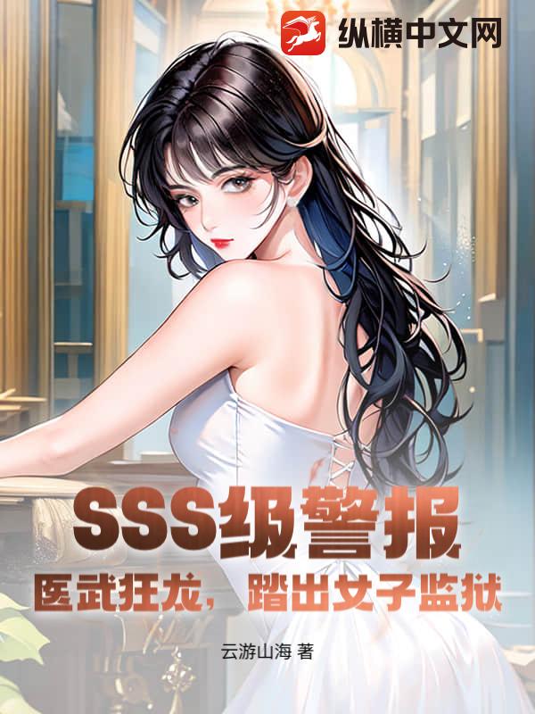 SSS級(jí)警報(bào)！醫(yī)武狂龍，踏出女子監(jiān)獄