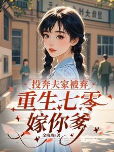 投奔夫家被棄，重生七零嫁你爹