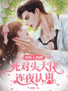 孕吐上熱搜，死對頭大佬連夜認(rèn)崽