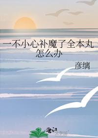 一不小心補魔了全本丸怎么辦