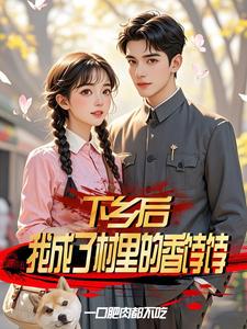 下鄉后，我成了村里的香餑餑