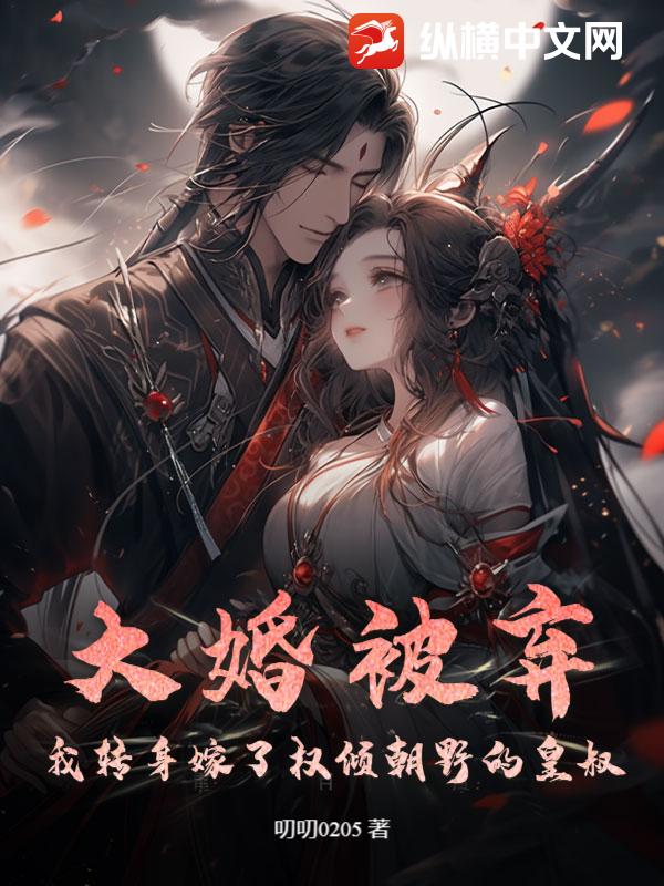 大婚被棄：我轉身嫁了權傾朝野的皇叔