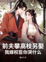 前夫攀高枝另娶，我嫁權臣你哭什么