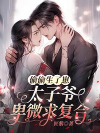 偷偷生了崽，太子爺卑微求復(fù)合