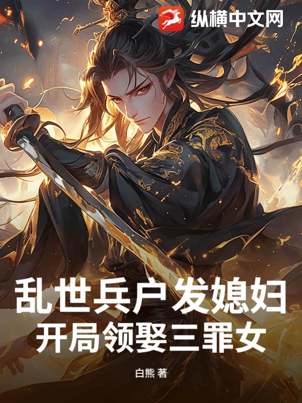 亂世兵戶發(fā)媳婦，開局領(lǐng)娶三罪女