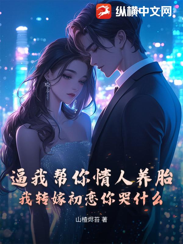 逼我幫你情人養胎？我轉嫁初戀你哭什么