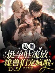 惡雌挺孕肚流放，雄獸們寵瘋啦