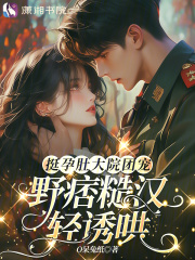 挺孕肚大院團寵，野痞糙漢輕誘哄