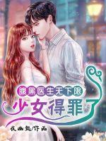 腹黑醫(yī)生無下限：少女，得罪了
