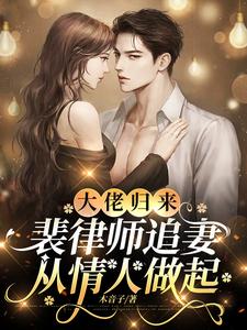 大佬歸來，裴律師追妻從情人做起