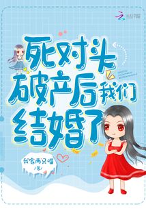 死對(duì)頭破產(chǎn)后我們結(jié)婚了