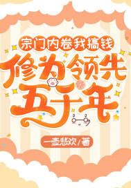 宗門內(nèi)卷我搞錢，修為領(lǐng)先五千年