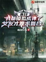 末日：我都模擬成神了，女友才跪求復(fù)合！