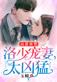 高甜預警：洛少寵妻太兇猛