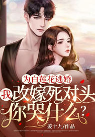 為白蓮花逃婚，我改嫁死對頭你哭什么？