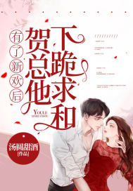 有了新歡后，賀總他下跪求和