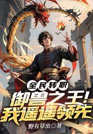 全民轉(zhuǎn)職：御獸之王！我遙遙領(lǐng)先