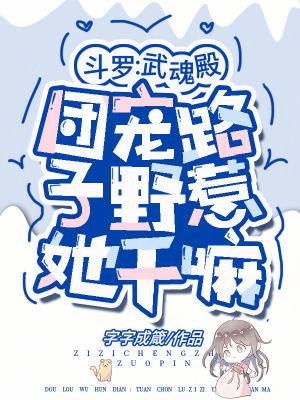 斗羅：武魂殿團(tuán)寵路子野惹她干嘛