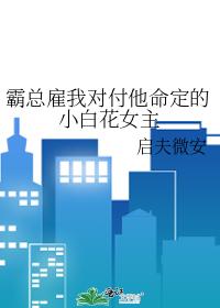 霸總雇我對付他命定的小白花女主