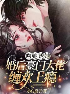 吻她誘她，婚后豪門大佬纏歡上癮