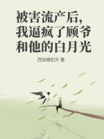 被害流產后，我逼瘋了顧爺和他的白月光