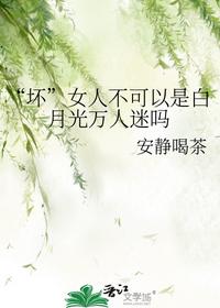 “壞”女人不可以是白月光萬人迷嗎