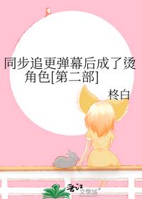 同步追更彈幕后成了燙角色[第二部]