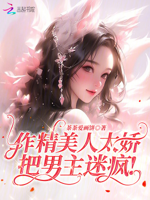 作精美人太嬌，把男主迷瘋！